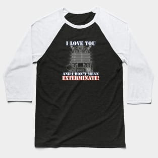 I Love you and I don't mean EXTERMINATE Baseball T-Shirt